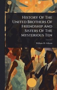 bokomslag History Of The United Brothers Of Friendship And Sisters Of The Mysterious Ten