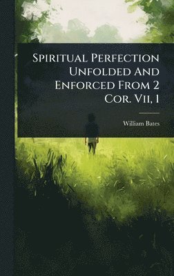 William Bates - Spiritual Perfection Unfolded And Enforced From 2 Cor. Vii, 1, Inbunden
