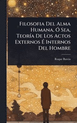 bokomslag Filosofia Del Alma Humana, Ã" Sea, TeorÃ-a De Los Actos Externos Ã¿ Internos Del Hombre