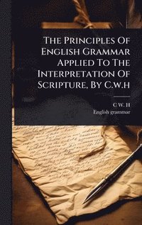 bokomslag Principles Of English Grammar Applied To The Interpretation Of Scripture, By C.w.h