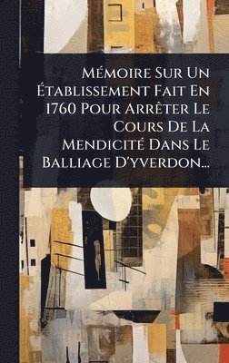 bokomslag MÃ(c)moire Sur Un Ã¿tablissement Fait En 1760 Pour ArrÃater Le Cours De La MendicitÃ(c) Dans Le Balliage D'yverdon...