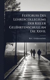 bokomslag Festgruss Des Lehrercollegiums Der Kieler Gelehrtenschule An Die Xxvii.