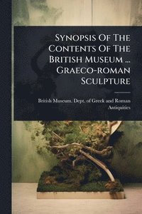 bokomslag Synopsis Of The Contents Of The British Museum ... Graeco-roman Sculpture