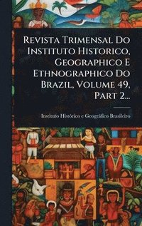 bokomslag Revista Trimensal Do Instituto Historico, Geographico E Ethnographico Do Brazil, Volume 49, Part 2...
