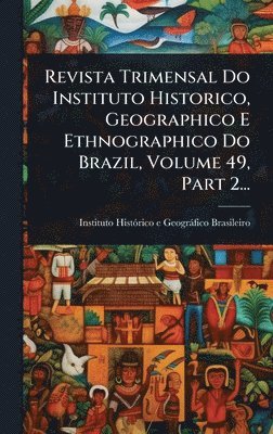 bokomslag Revista Trimensal Do Instituto Historico, Geographico E Ethnographico Do Brazil, Volume 49, Part 2...