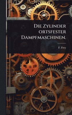 F Frey, F. Frey - Zylinder ortsfester Dampfmaschinen., Inbunden