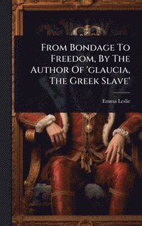 bokomslag From Bondage To Freedom, By The Author Of 'glaucia, The Greek Slave'
