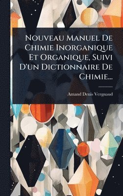 Nouveau Manuel De Chimie Inorganique Et Organique, Suivi D'un Dictionnaire De Chimie...
