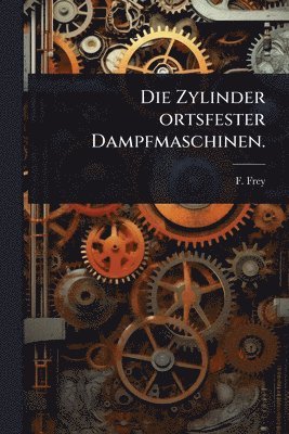 F Frey, F. Frey - Zylinder ortsfester Dampfmaschinen., Häftad