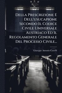 bokomslag Della Prescrizione E Dell'usucapione Secondo Il Codice Civile Universale Austriaco Ed Il Regolamento Generale Del Processo Civile...
