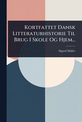 bokomslag Kortfattet Dansk Litteraturhistorie Til Brug I Skole Og Hjem...
