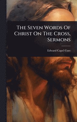 Edward Capel Cure - Seven Words Of Christ On The Cross, Sermons, Inbunden