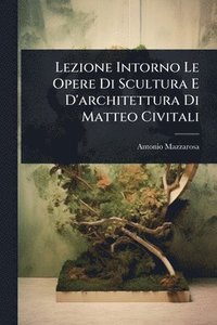 bokomslag Lezione Intorno Le Opere Di Scultura E D'architettura Di Matteo Civitali