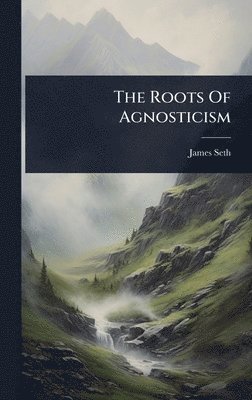 James Seth - Roots Of Agnosticism, Inbunden