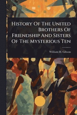 bokomslag History Of The United Brothers Of Friendship And Sisters Of The Mysterious Ten