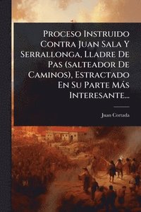 bokomslag Proceso Instruido Contra Juan Sala Y Serrallonga, Lladre De Pas (salteador De Caminos), Estractado En Su Parte Màs Interesante...