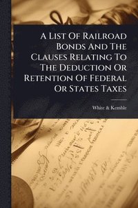 bokomslag List Of Railroad Bonds And The Clauses Relating To The Deduction Or Retention Of Federal Or States Taxes