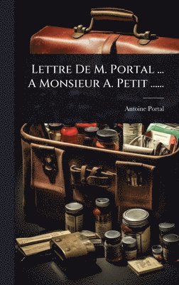 Lettre De M. Portal ... A Monsieur A. Petit ......