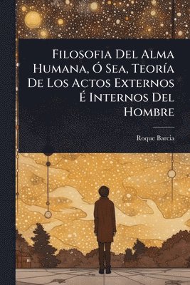 bokomslag Filosofia Del Alma Humana, Ã" Sea, TeorÃ-a De Los Actos Externos Ã¿ Internos Del Hombre