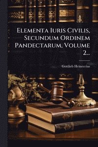 bokomslag Elementa Iuris Civilis, Secundum Ordinem Pandectarum, Volume 2...