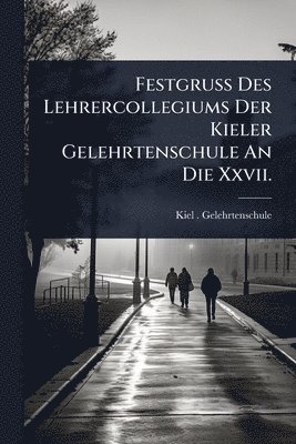 bokomslag Festgruss Des Lehrercollegiums Der Kieler Gelehrtenschule An Die Xxvii.