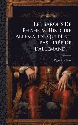 bokomslag Les Barons De Felsheim, Histoire Allemande Qui N'est Pas TirÃ(c)e De L'allemand......