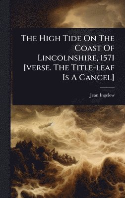 Jean Ingelow - High Tide On The Coast Of Lincolnshire, 1571 [verse. The Title-leaf Is A Cancel], Inbunden