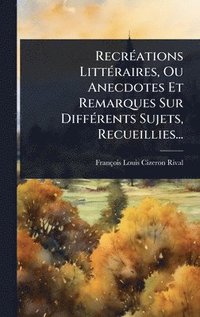 bokomslag RecrÃ(c)ations LittÃ(c)raires, Ou Anecdotes Et Remarques Sur DiffÃ(c)rents Sujets, Recueillies...