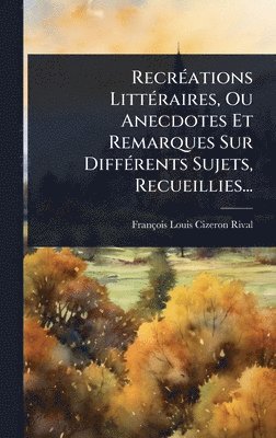 bokomslag RecrÃ(c)ations LittÃ(c)raires, Ou Anecdotes Et Remarques Sur DiffÃ(c)rents Sujets, Recueillies...