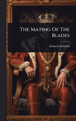 Achmed Abdullah - Mating Of The Blades, Inbunden