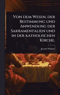 bokomslag Von dem Wesen, der Bestimmung und Anwendung der Sakramentalien und in der katholischen Kirche.