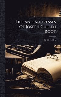 bokomslag Life And Addresses Of Joseph Cullen Root