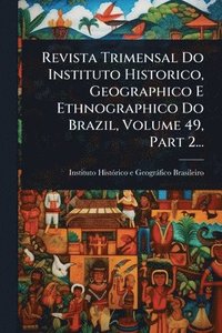 bokomslag Revista Trimensal Do Instituto Historico, Geographico E Ethnographico Do Brazil, Volume 49, Part 2...