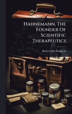 Robert Ellis Dudgeon - Hahnemann, The Founder Of Scientific Therapeutics, Inbunden
