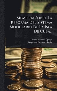 bokomslag Memoria Sobre La Reforma Del Sistema Monetario De La Isla De Cuba...