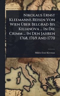 bokomslag Nikolaus Ernst Kleemanns Reisen Von Wien Ã?ber Belgrad Bis Kilianova ... In Die Crimm ... In Den Jahren 1768, 1769 And 1770