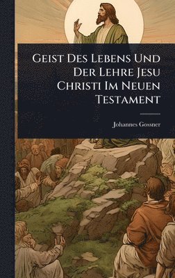 Johannes Gossner - Geist Des Lebens Und Der Lehre Jesu Christi Im Neuen Testament, Inbunden
