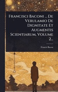 bokomslag Francisci Baconi ... De Verulamio De Dignitate Et Augmentis Scientiarum, Volume 2...