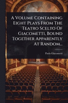 Paolo Giacometti - A Volume Containing Eight Plays From The Teatro Scelto Of Giacometti, Bound Together Apparently At Random..., Häftad