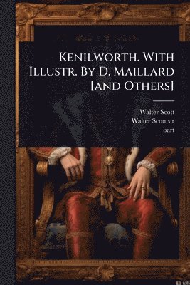 Walter Scott, Bart ) - Kenilworth. With Illustr. By D. Maillard [and Others], Häftad