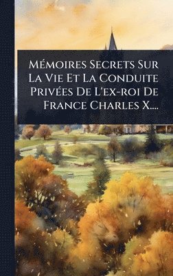 bokomslag MÃ©moires Secrets Sur La Vie Et La Conduite PrivÃ©es De L'ex-roi De France Charles X....