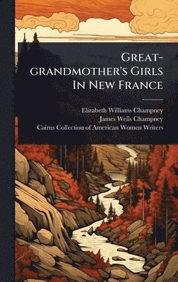 Elizabeth Williams Champney - Great-grandmother's Girls In New France, Inbunden