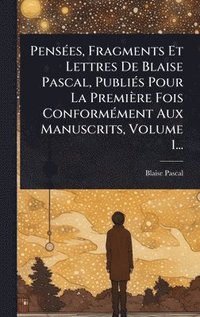 bokomslag PensÃ©es, Fragments Et Lettres De Blaise Pascal, PubliÃ©s Pour La PremiÃ¤re Fois ConformÃ©ment Aux Manuscrits, Volume 1...