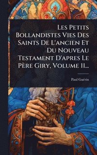 bokomslag Les Petits Bollandistes Vies Des Saints De L'ancien Et Du Nouveau Testament D'apres Le Père Giry, Volume 11...