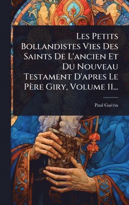 bokomslag Les Petits Bollandistes Vies Des Saints De L'ancien Et Du Nouveau Testament D'apres Le Père Giry, Volume 11...