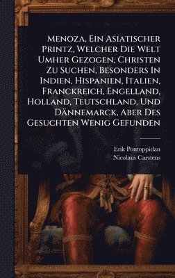 Erik Pontoppidan, Nicolaus Carstens - Menoza, Ein Asiatischer Printz, Welcher Die Welt Umher Gezogen, Christen Zu Suchen, Besonders In Indien, Hispanien, Italien, Franckreich, Engelland, Holland, Teutschland, Und Dännemarck, Aber Des Gesuchten Wenig Gefunden, Inbunden
