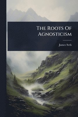 James Seth - Roots Of Agnosticism, Häftad