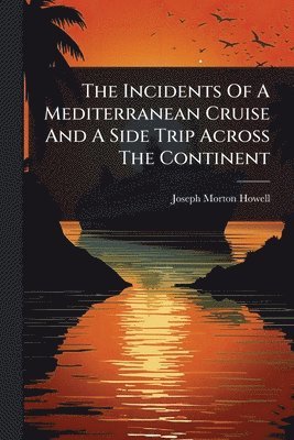 bokomslag Incidents Of A Mediterranean Cruise And A Side Trip Across The Continent