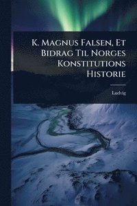 bokomslag K. Magnus Falsen, Et Bidrag Til Norges Konstitutions Historie