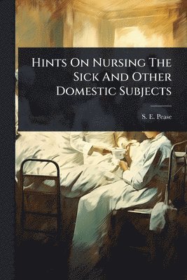 bokomslag Hints On Nursing The Sick And Other Domestic Subjects